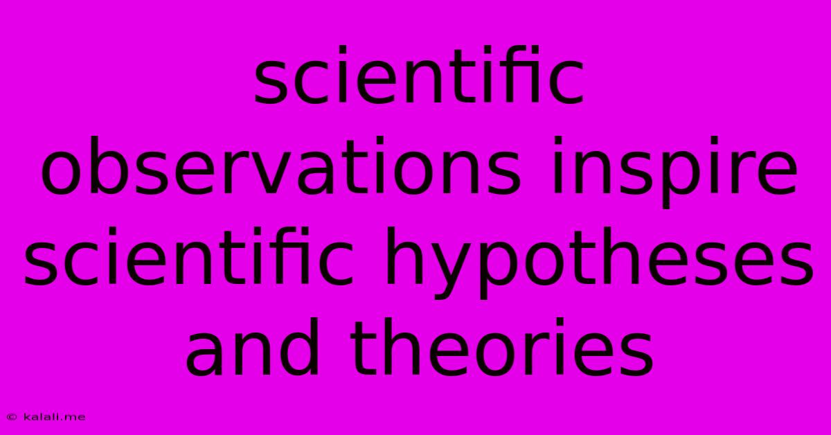 Scientific Observations Inspire Scientific Hypotheses And Theories