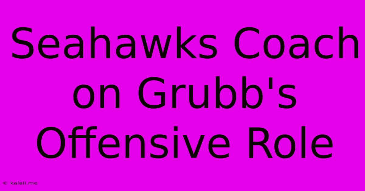 Seahawks Coach On Grubb's Offensive Role