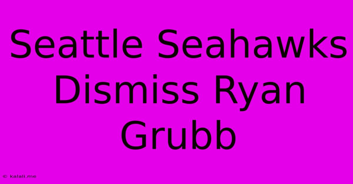 Seattle Seahawks Dismiss Ryan Grubb