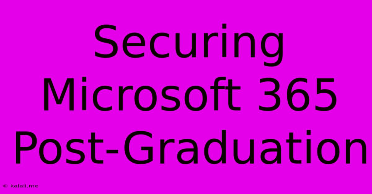 Securing Microsoft 365 Post-Graduation