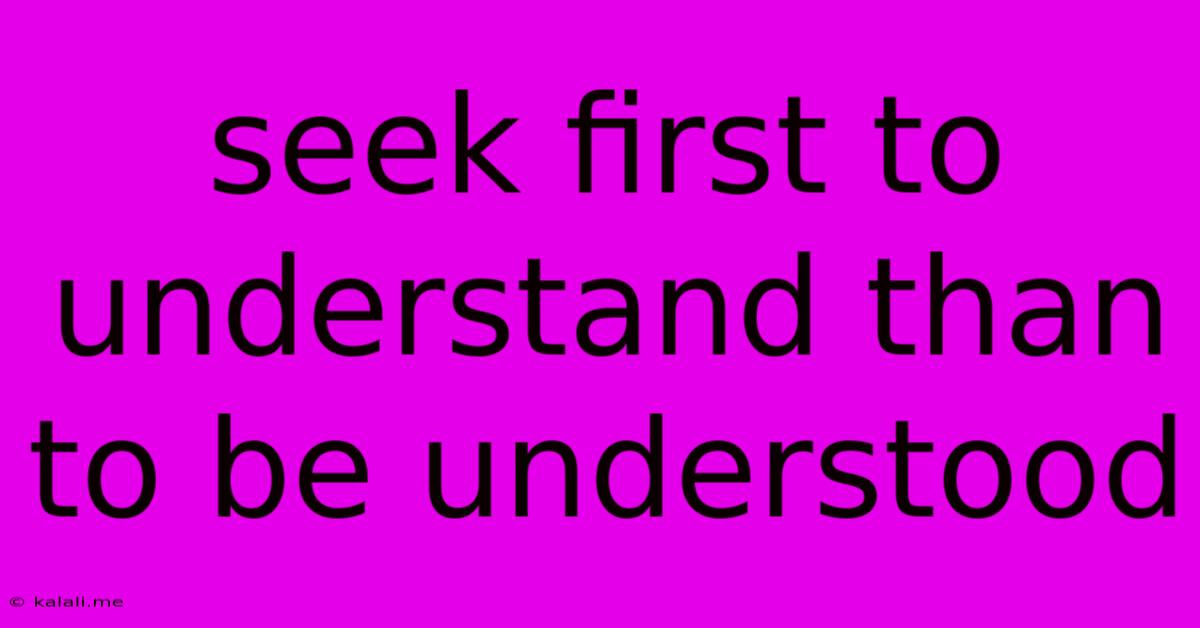 Seek First To Understand Than To Be Understood