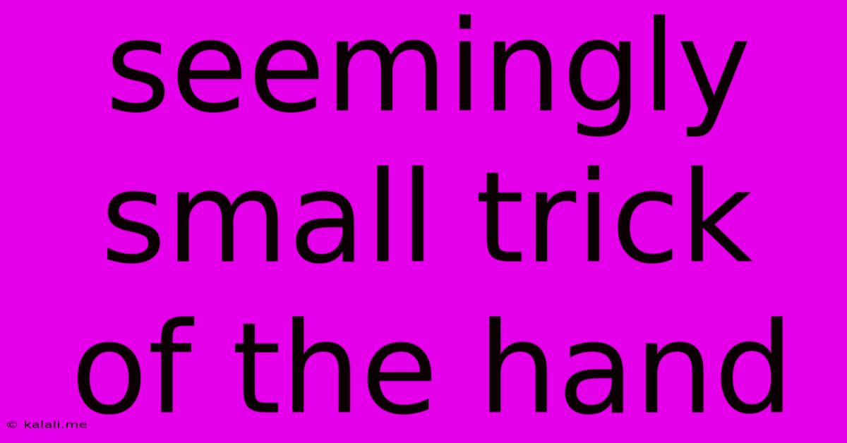 Seemingly Small Trick Of The Hand