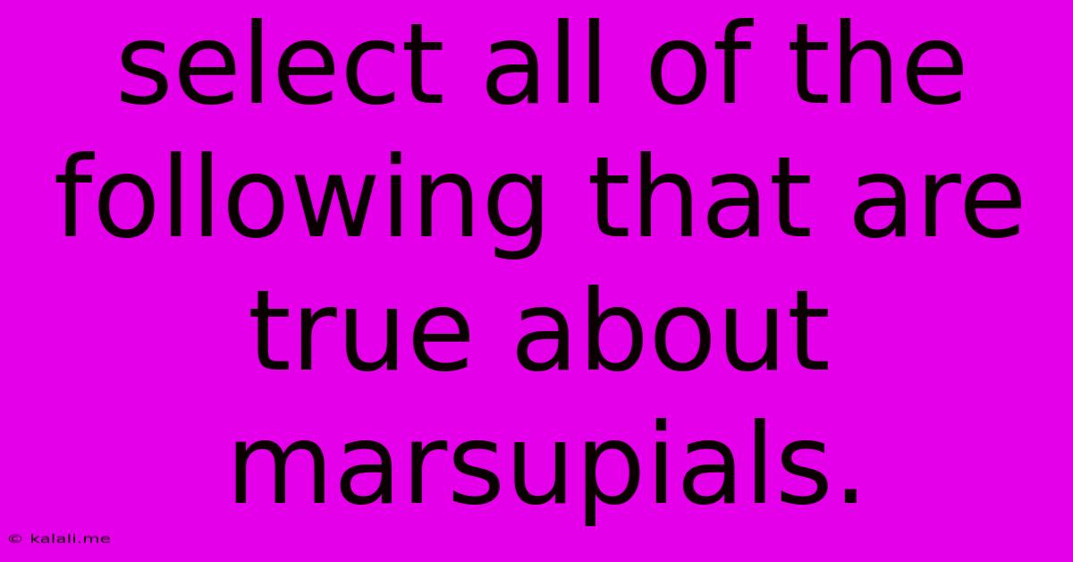 Select All Of The Following That Are True About Marsupials.