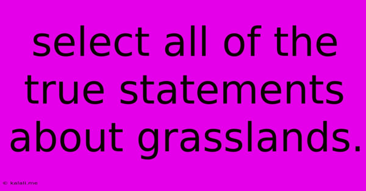 Select All Of The True Statements About Grasslands.