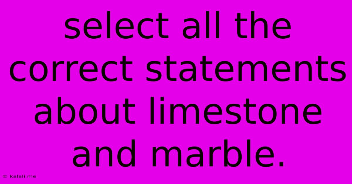 Select All The Correct Statements About Limestone And Marble.