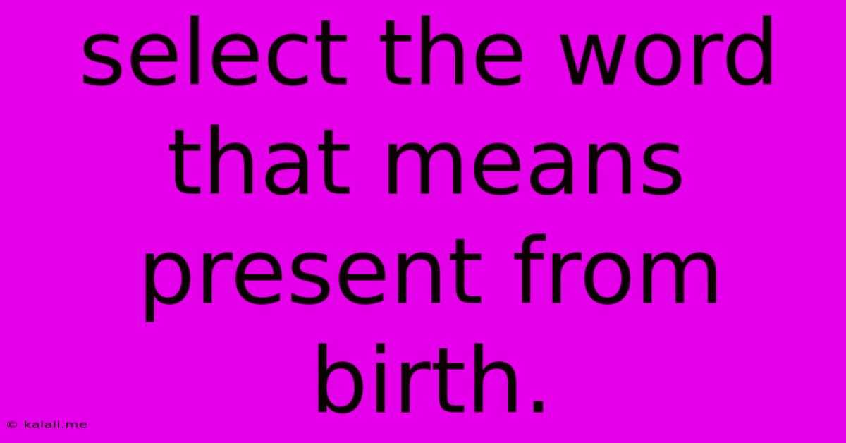Select The Word That Means Present From Birth.
