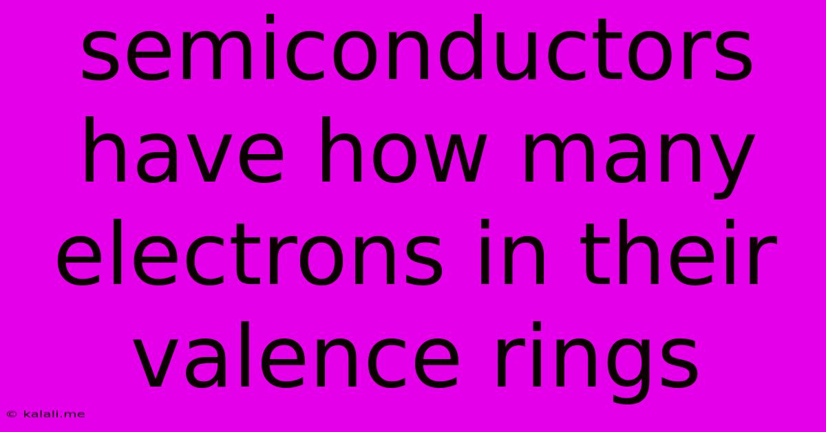 Semiconductors Have How Many Electrons In Their Valence Rings