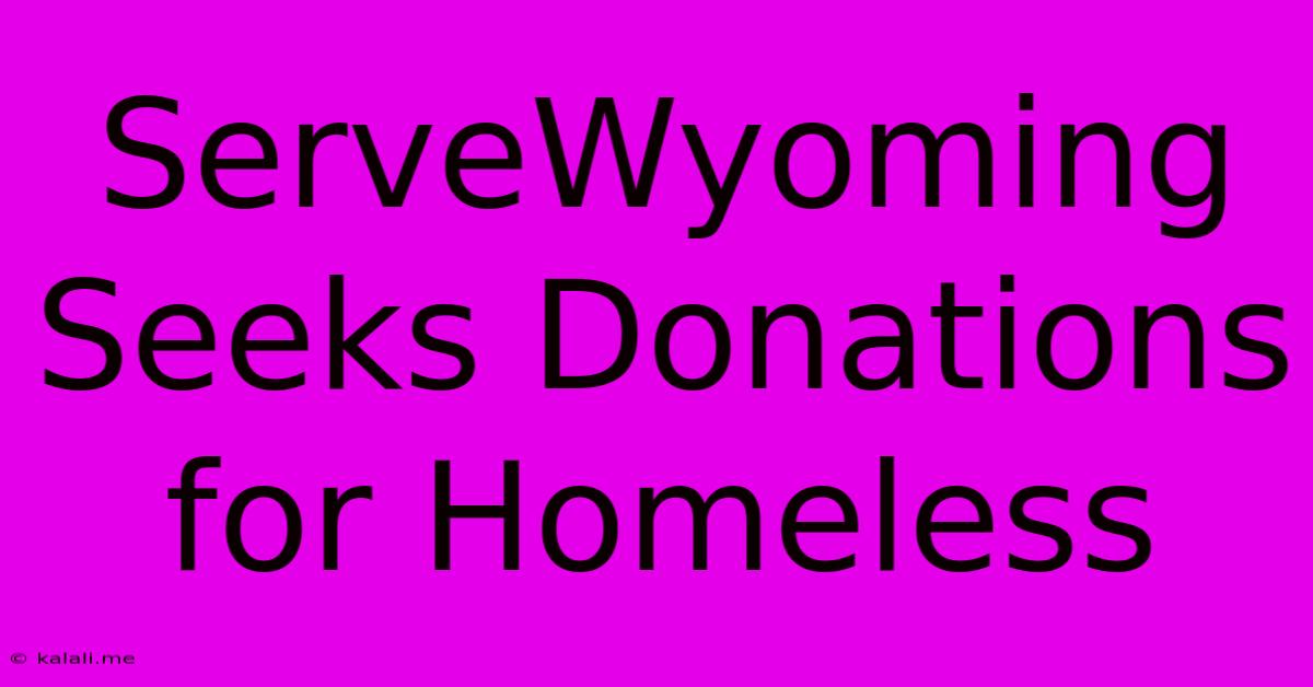 ServeWyoming Seeks Donations For Homeless