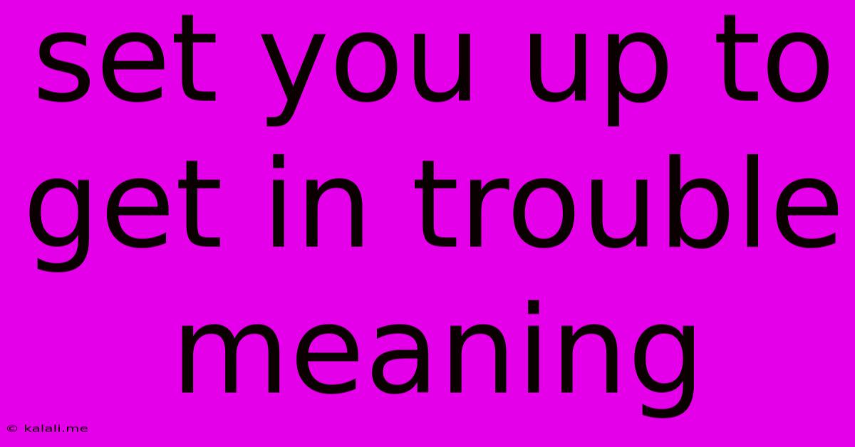Set You Up To Get In Trouble Meaning