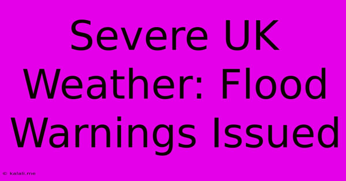 Severe UK Weather: Flood Warnings Issued