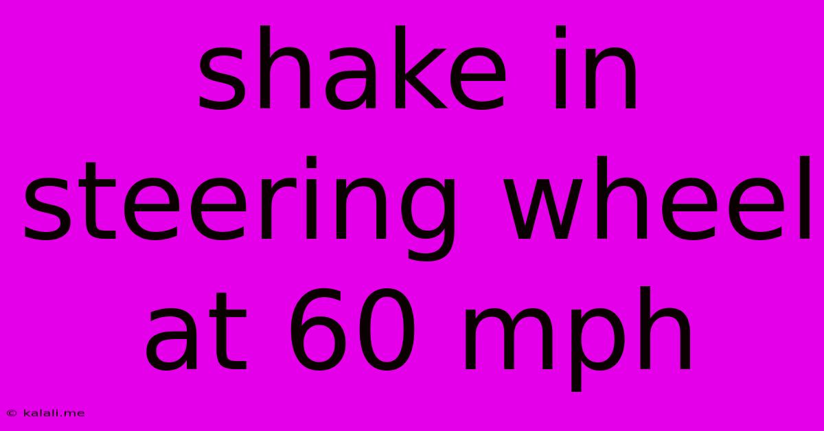 Shake In Steering Wheel At 60 Mph