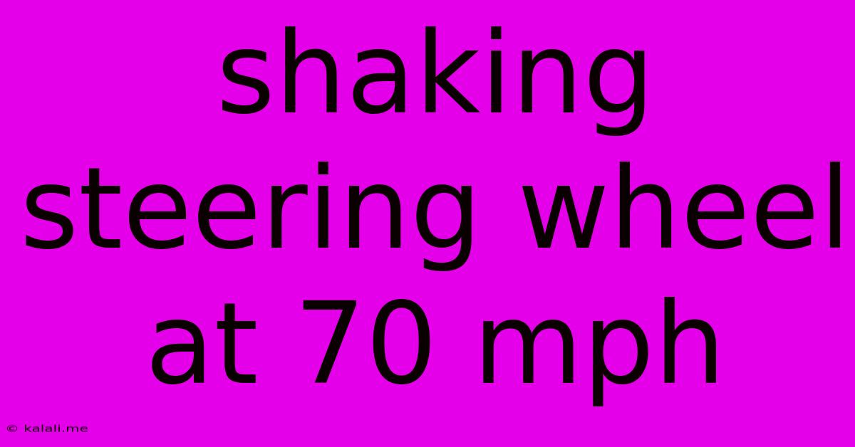 Shaking Steering Wheel At 70 Mph