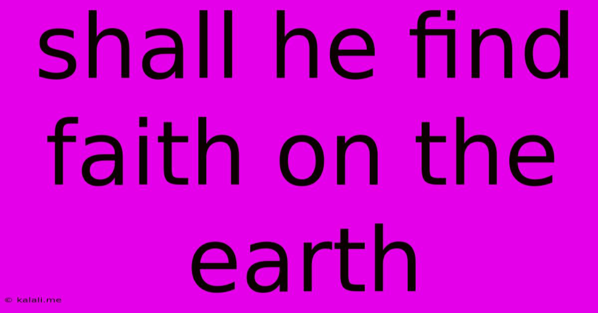 Shall He Find Faith On The Earth
