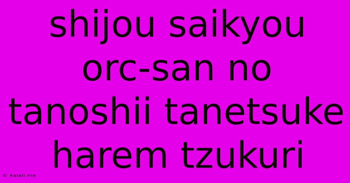 Shijou Saikyou Orc-san No Tanoshii Tanetsuke Harem Tzukuri