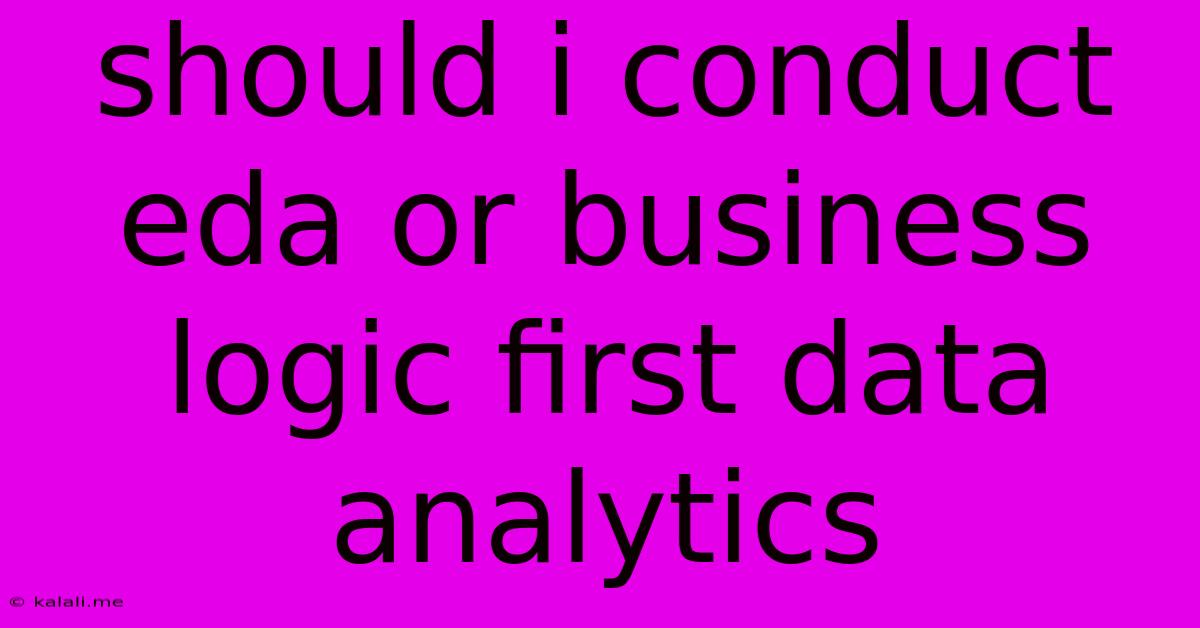 Should I Conduct Eda Or Business Logic First Data Analytics