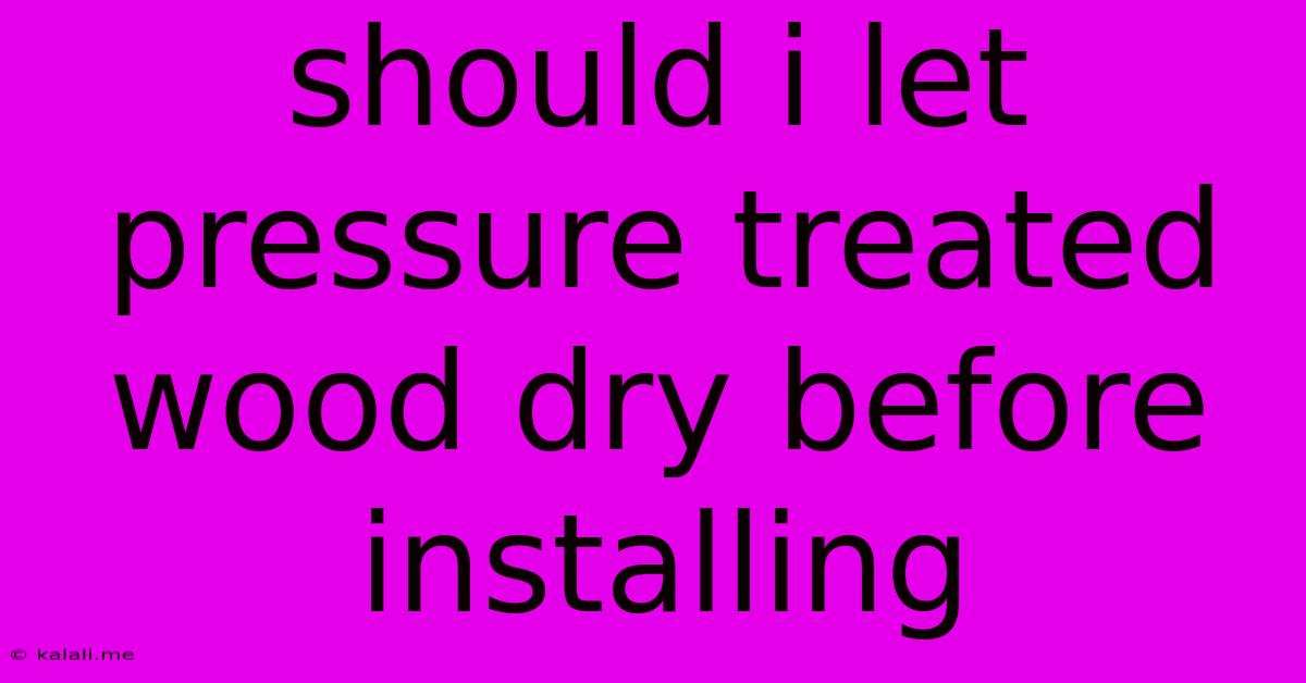 Should I Let Pressure Treated Wood Dry Before Installing
