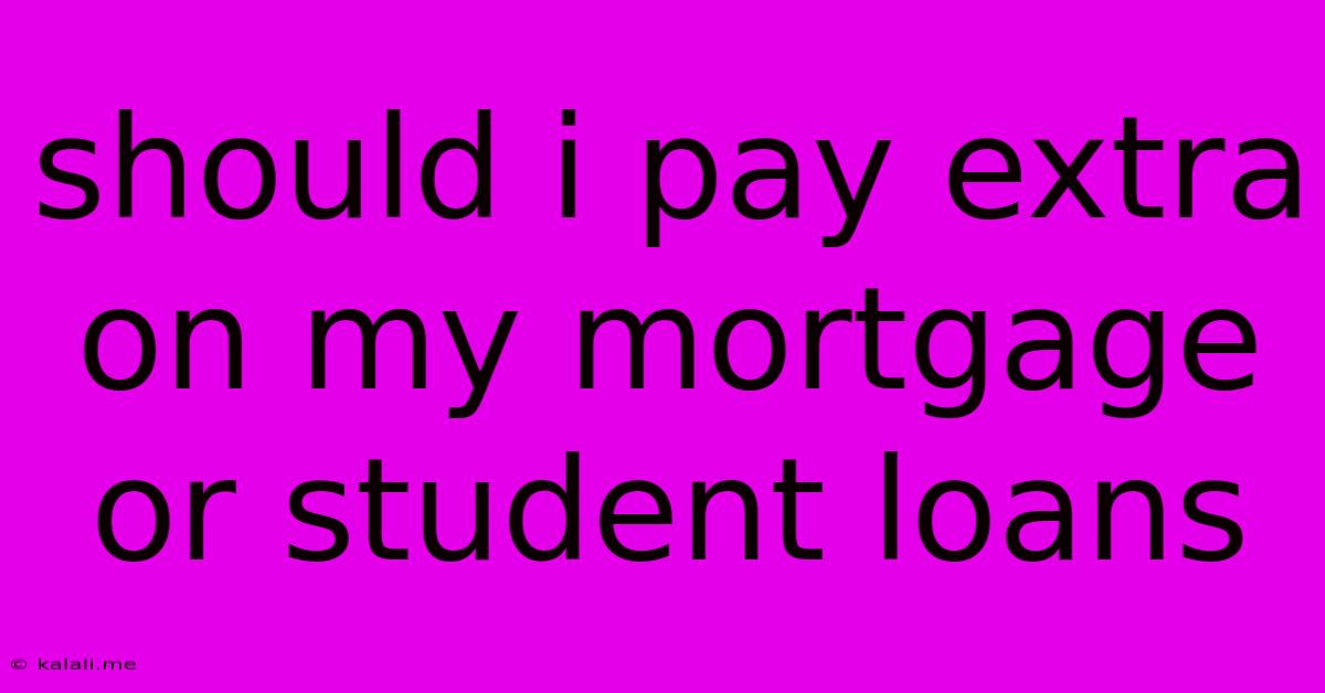 Should I Pay Extra On My Mortgage Or Student Loans