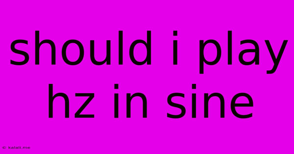 Should I Play Hz In Sine