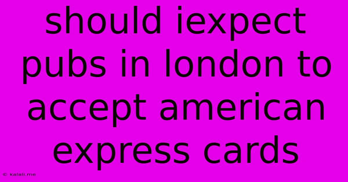 Should Iexpect Pubs In London To Accept American Express Cards
