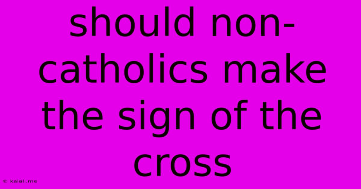 Should Non-catholics Make The Sign Of The Cross