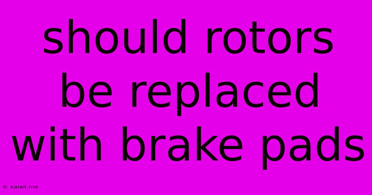 Should Rotors Be Replaced With Brake Pads