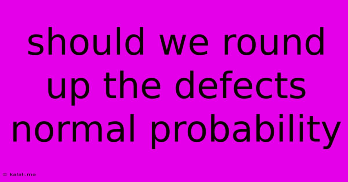 Should We Round Up The Defects Normal Probability