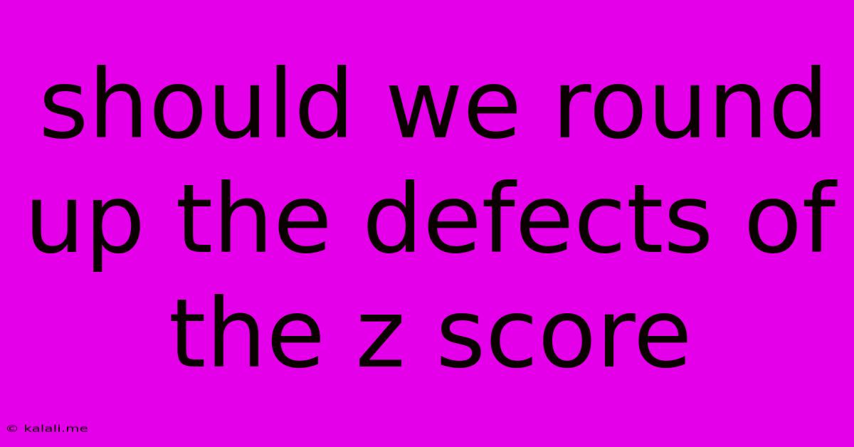 Should We Round Up The Defects Of The Z Score