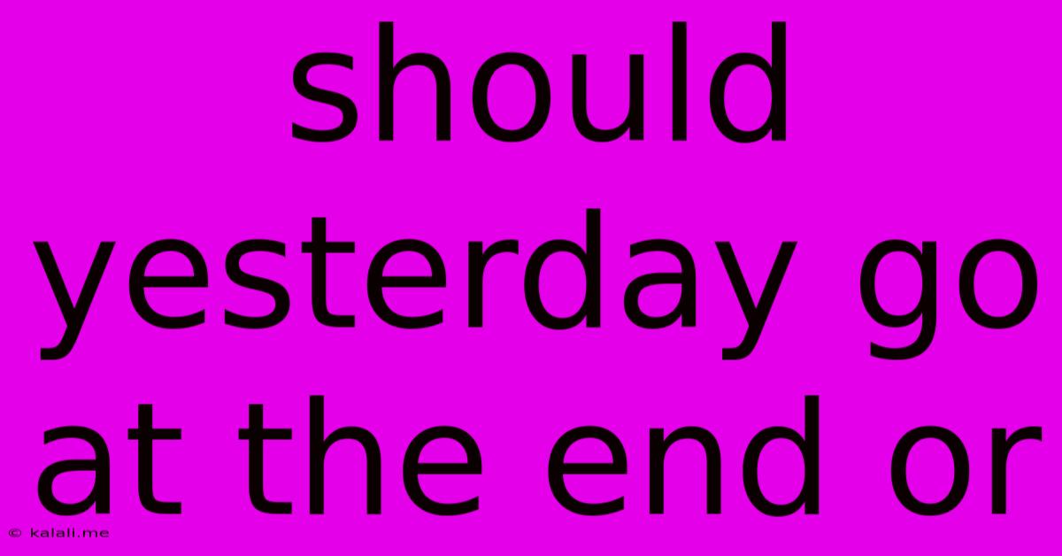 Should Yesterday Go At The End Or