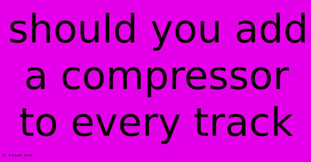 Should You Add A Compressor To Every Track