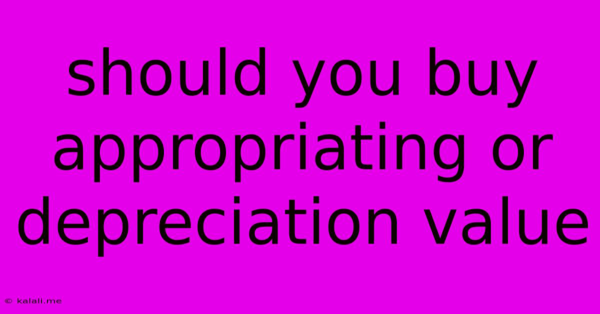 Should You Buy Appropriating Or Depreciation Value