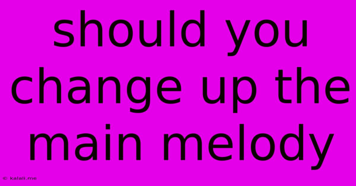 Should You Change Up The Main Melody