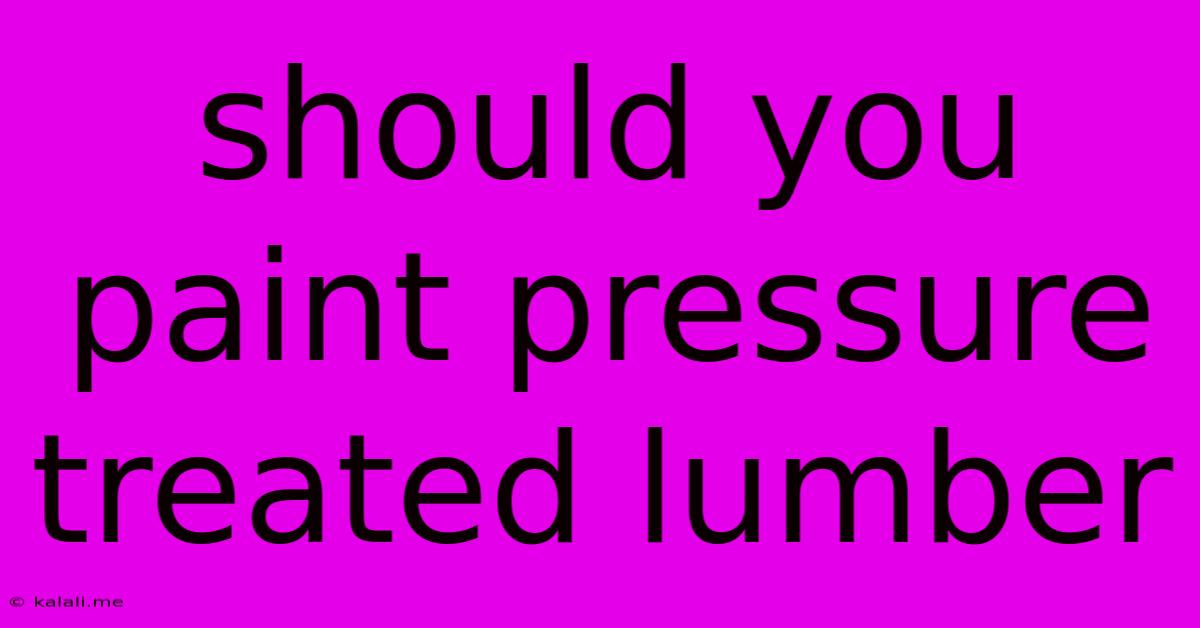 Should You Paint Pressure Treated Lumber