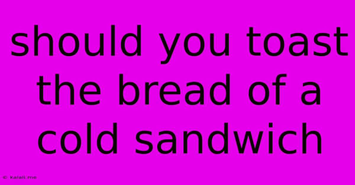 Should You Toast The Bread Of A Cold Sandwich