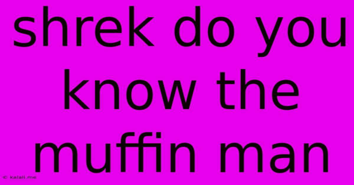 Shrek Do You Know The Muffin Man