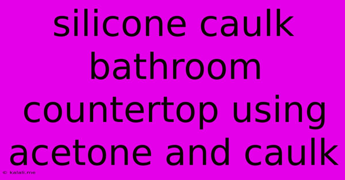 Silicone Caulk Bathroom Countertop Using Acetone And Caulk