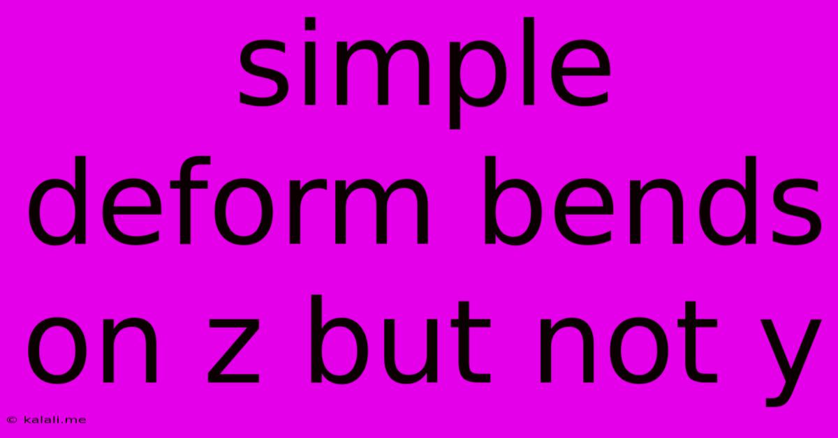 Simple Deform Bends On Z But Not Y