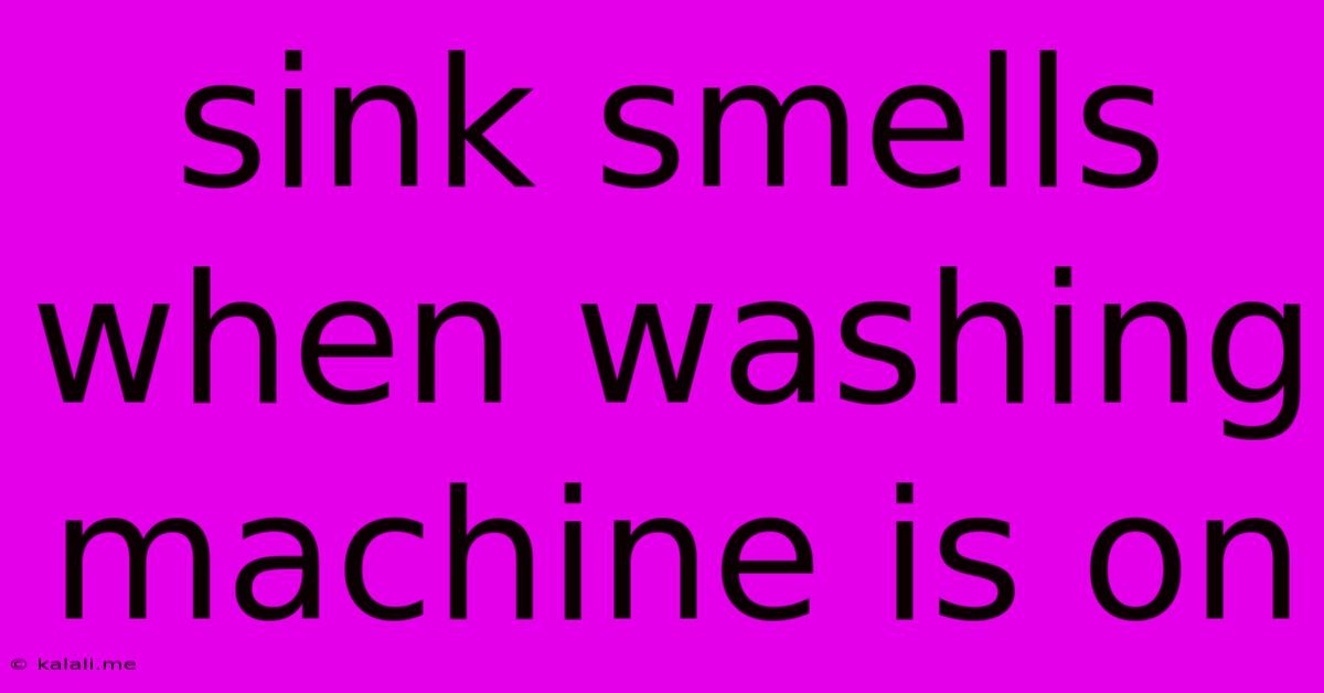 Sink Smells When Washing Machine Is On