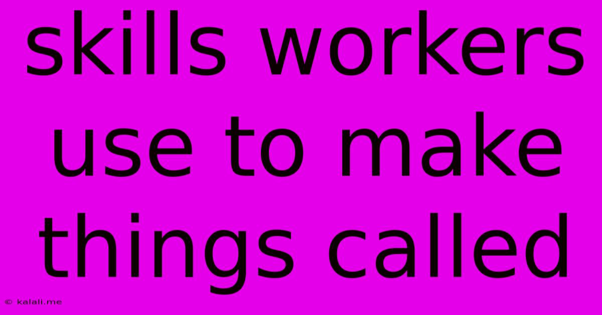 Skills Workers Use To Make Things Called