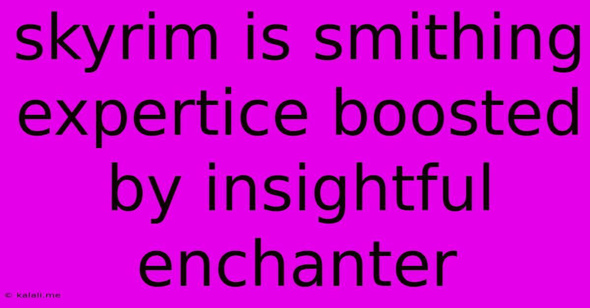 Skyrim Is Smithing Expertice Boosted By Insightful Enchanter