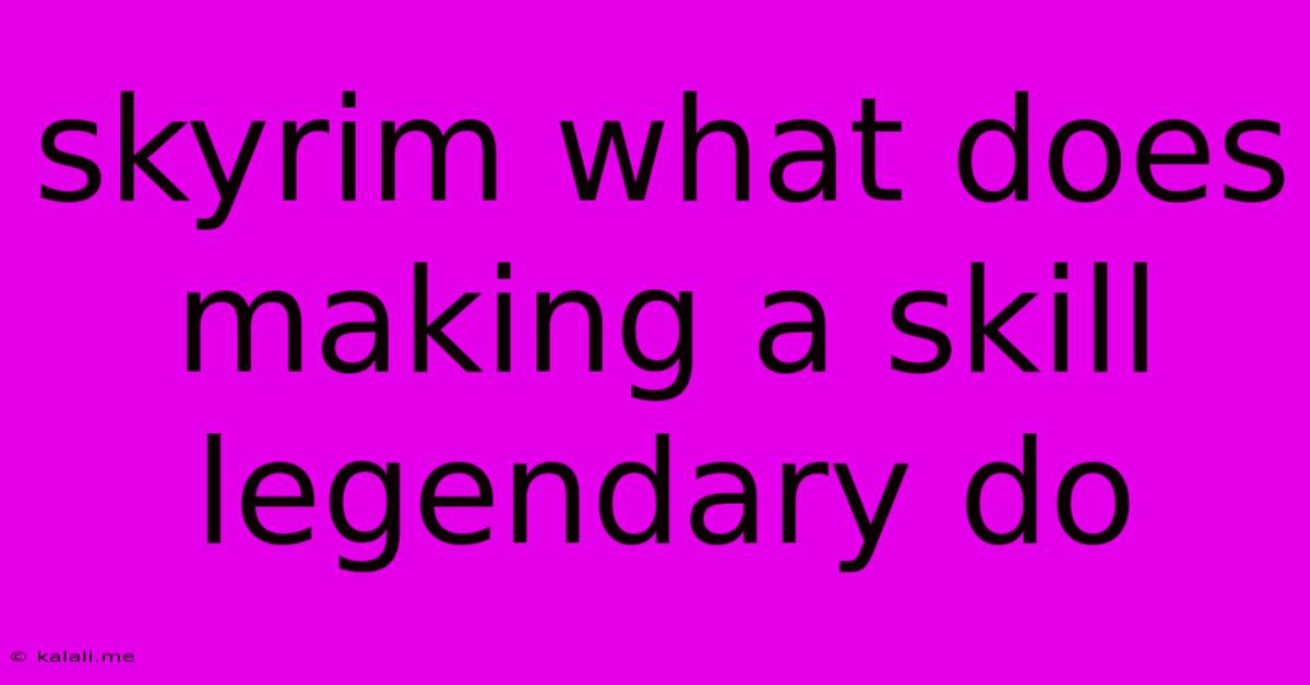 Skyrim What Does Making A Skill Legendary Do