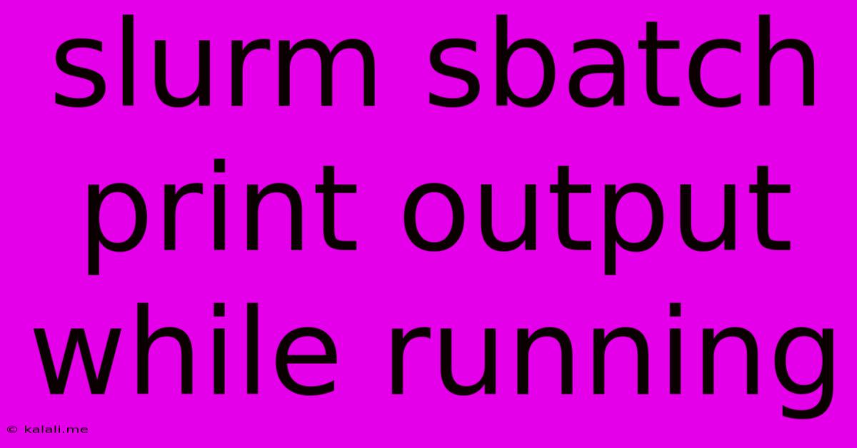 Slurm Sbatch Print Output While Running