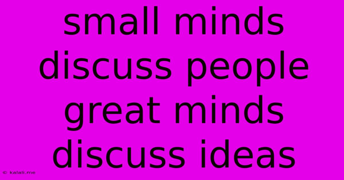 Small Minds Discuss People Great Minds Discuss Ideas