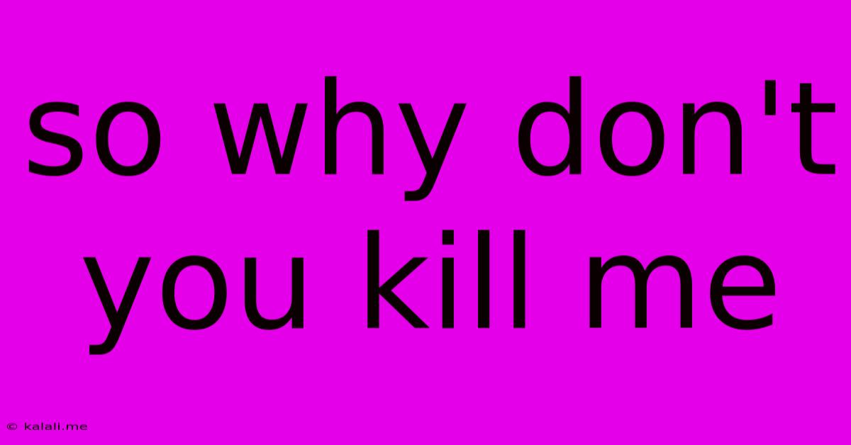 So Why Don't You Kill Me