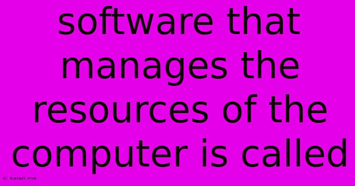 Software That Manages The Resources Of The Computer Is Called