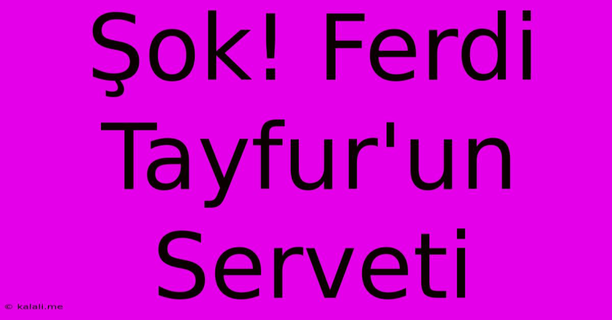 Şok! Ferdi Tayfur'un Serveti