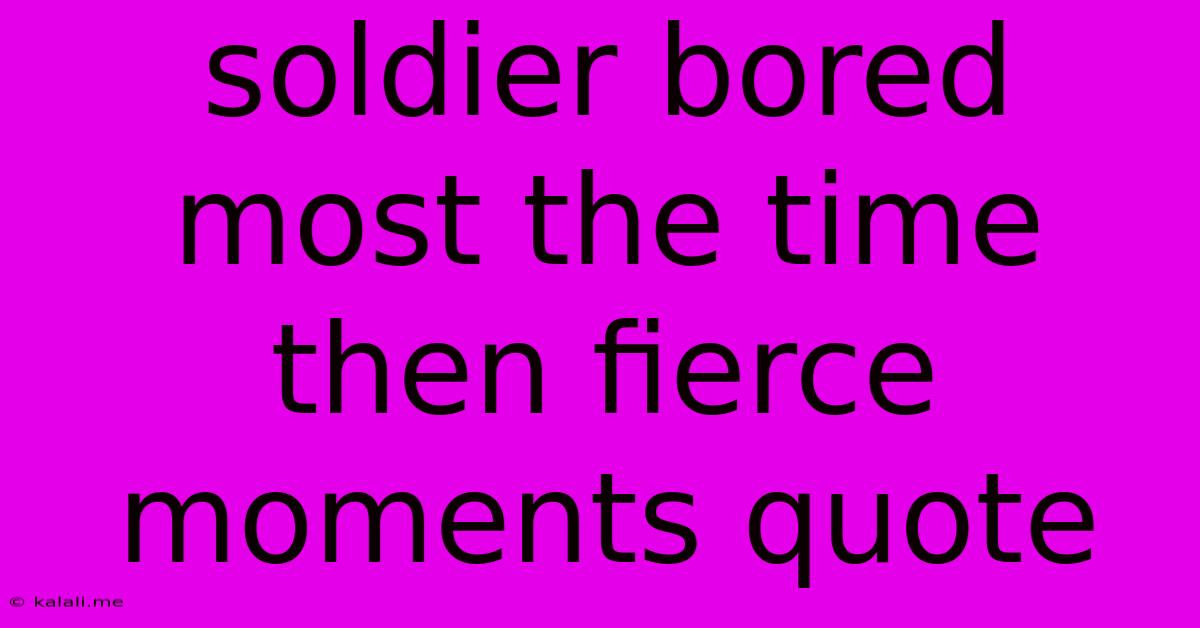 Soldier Bored Most The Time Then Fierce Moments Quote