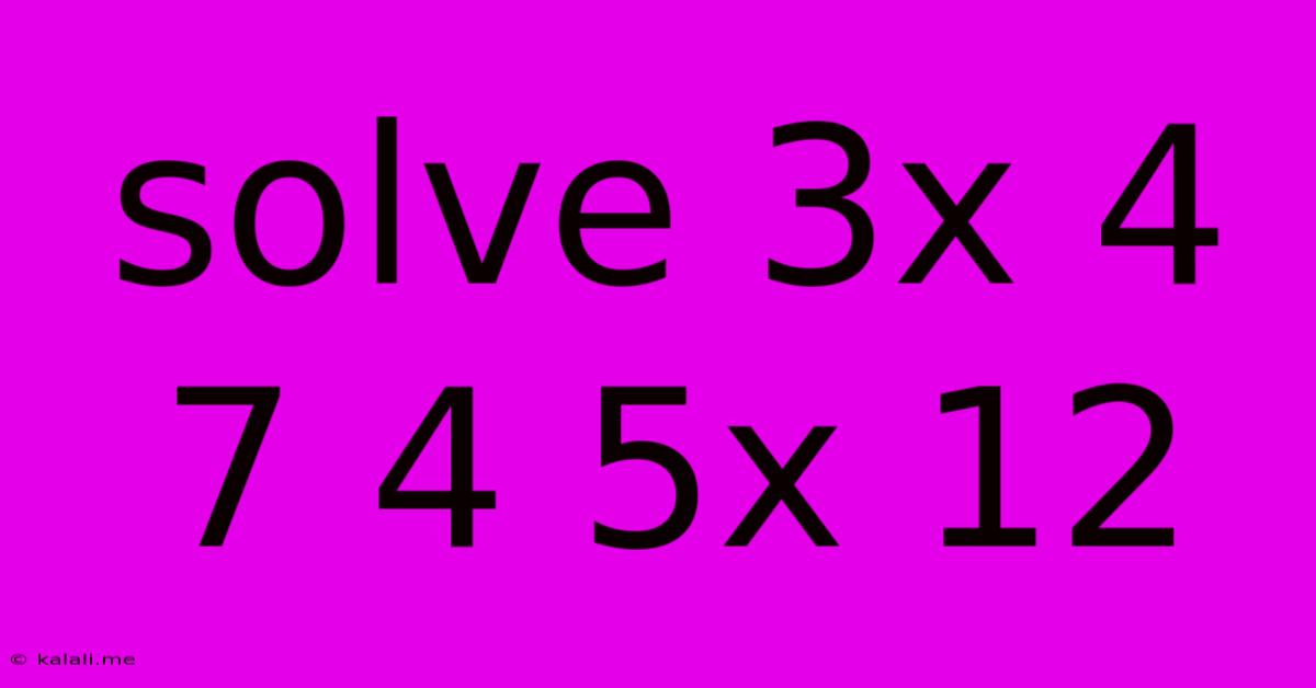 Solve 3x 4 7 4 5x 12