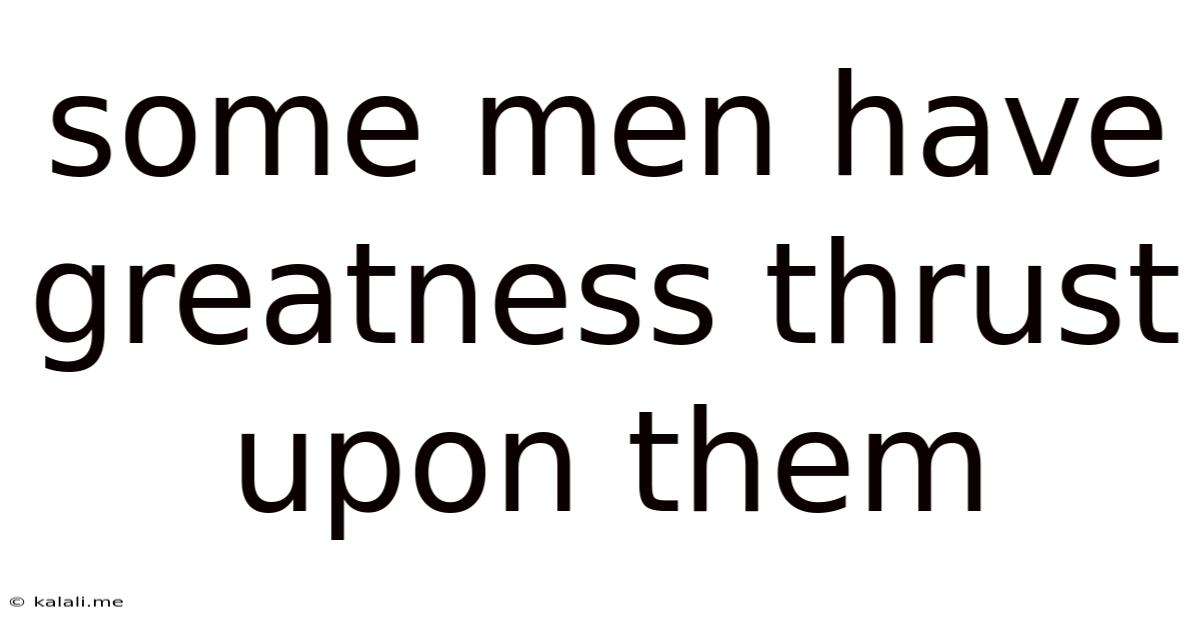 Some Men Have Greatness Thrust Upon Them