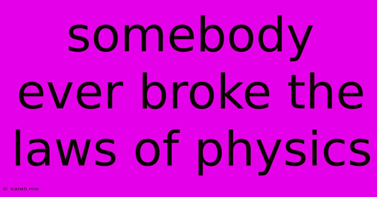 Somebody Ever Broke The Laws Of Physics
