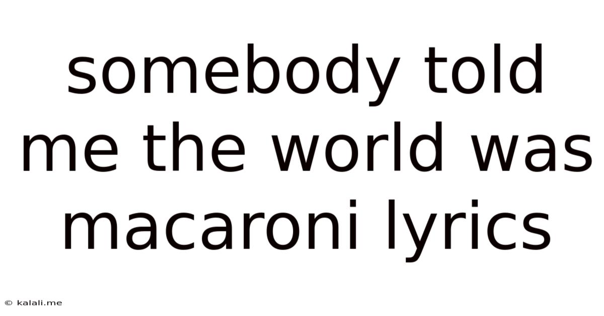 Somebody Told Me The World Was Macaroni Lyrics